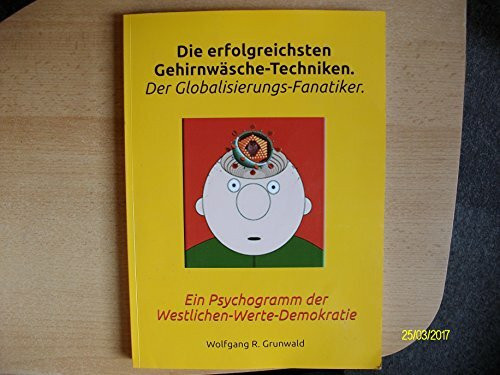 Die erfolgreichsten Gehirnwäsche-Techniken. Der Globalisierungs-Fanatiker.: Ein Psychogramm der Westlichen-Werte-Demokratie. Druck-Version.