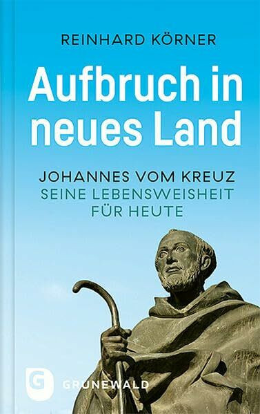 Aufbruch in neues Land: Johannes vom Kreuz - seine Lebensweisheit für heute