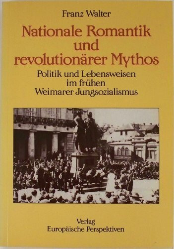 Nationale Romantik und revolutionärer Mythos. Politik und Lebensweisen im frühen Weimarer Jungsozialismus.