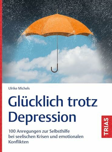 Glücklich trotz Depression: 100 Anregungen zur Selbsthilfe bei seelischen Krisen und emotionalen Konflikten