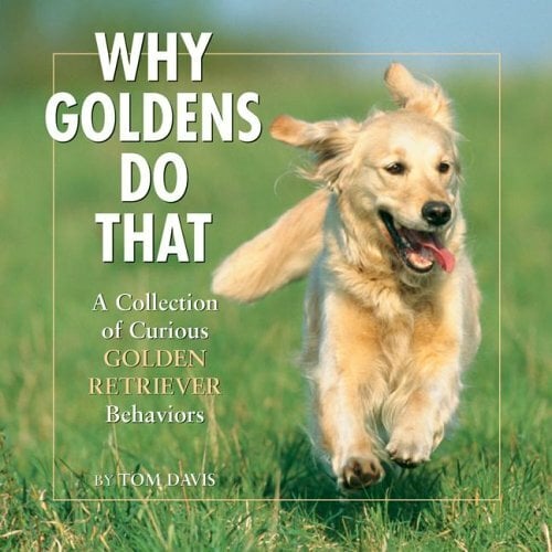 Why Goldens Do That: A Collection Of Curious Golden Retriever Behaviors Why Goldens Do That: A Collection Of Curious Golden Retriever Behaviors