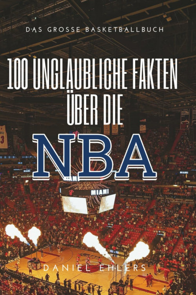 100 Unglaubliche Fakten über die NBA: Das große Basketballbuch
