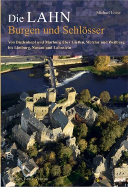 Die Lahn - Burgen und Schlösser: Von Biedenkopf und Marburg über Gießen, Wetzlar und Weilburg bis Limburg, Nassau und Lahnstein (Burgen, Schlösser, Herrensitze)