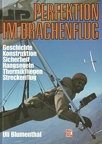 Perfektion im Drachenflug. Geschichte, Konstruktion, Sicherheit, Hangsegeln, Thermikfliegen, Streckenflug