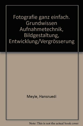 Fotografie ganz einfach. Grundwissen Aufnahmetechnik, Bildgestaltung, Entwicklung/Vergrösserung