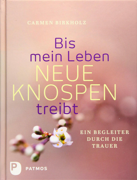 Bis mein Leben neue Knospen treibt: Ein Begleiter durch die Trauer