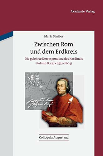 Zwischen Rom und dem Erdkreis: Die gelehrte Korrespondenz des Kardinals Stefano Borgia (1731-1804) (Colloquia Augustana, 31, Band 31)