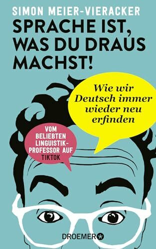 Sprache ist, was du draus machst!: Wie wir Deutsch immer wieder neu erfinden | Verblüffende und spannende Fakten zur Deutschen Sprache