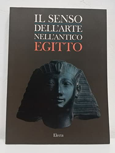Il senso dell'arte nell'antico Egitto. Ediz. illustrata (Cataloghi di mostre)