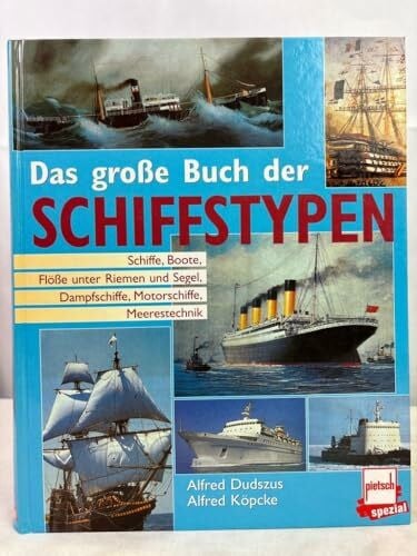 Das grosse Buch der Schiffstypen: Schiffe, Boote, Flösse unter Riemen und Segel, Dampfschiffe, Motorschiffe, Meerestechnik