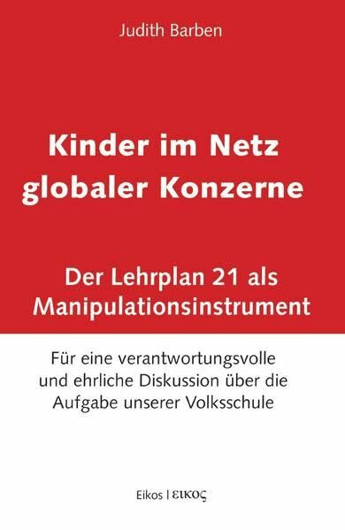 Kinder im Netz globaler Konzerne: Der Lehrplan 21 als Manipulationsinstrument. Für eine verantwortungsvolle und ehrliche Diskussion über die Aufgabe unserer Volksschule