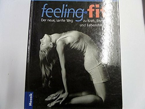 Feeling Fit: Der neue, sanfte Weg zu Kraft, Energie und Lebensfreude