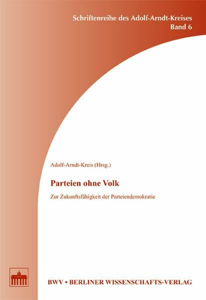 Parteien ohne Volk: Zur Zukunftsfähigkeit der Parteiendemokratie (Schriftenreihe des Adolf-Arndt-Kreises)