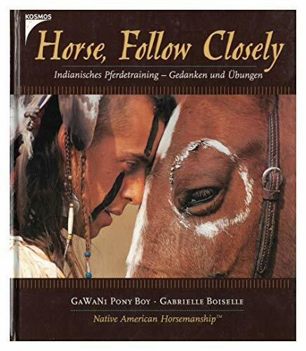 Horse, Follow Closely. Indianische Pferdetraining - Gedanken und Übungen