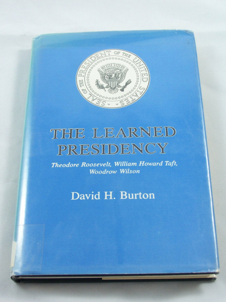 The Learned Presidency: Theodore Roosevelt, William Howard Taft, Wilson, Woodrow
