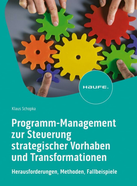 Programm-Management zur Steuerung strategischer Vorhaben und Transformationen: Herausforderungen, Methoden, Fallbeispiele (Haufe Fachbuch)