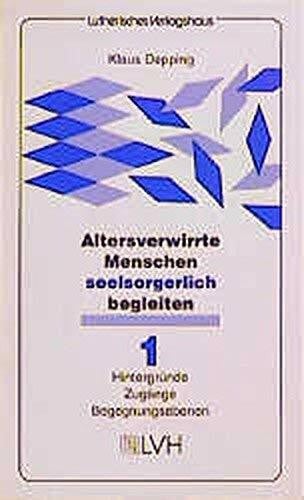 Altersverwirrte Menschen seelsorgerlich begleiten: Hintergründe, Zugänge, Begegnungsebenen