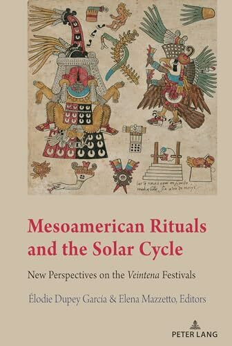 Mesoamerican Rituals and the Solar Cycle: New Perspectives on the Veintena Festivals (Indigenous Cultures of Latin America: Past and Present, Band 1)