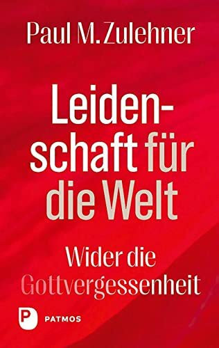 Leidenschaft für die Welt: Wider die Gottvergessenheit