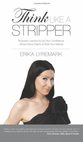 Think Like a Stripper: Business Lessons to Up Your Confidence, Attract More Clients & Rule Your Market