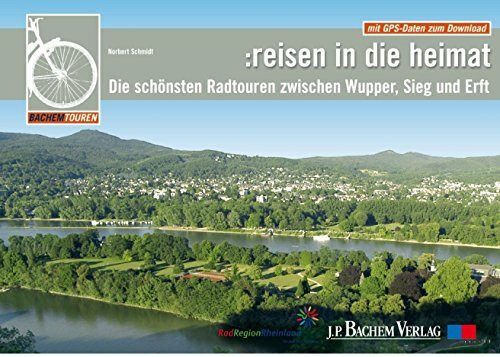 Reisen in die Heimat: Die schönsten Radtouren zwischen Wupper, Sieg und Erft: Mit GPS-Daten zum Download