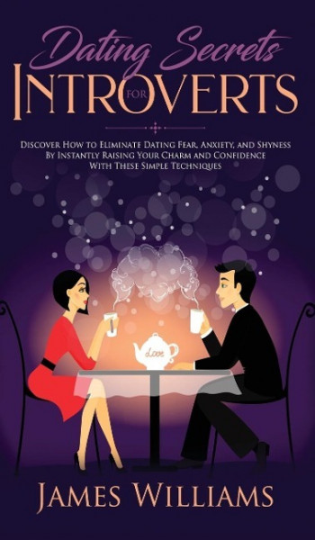 Dating: Secrets for Introverts - How to Eliminate Dating Fear, Anxiety and Shyness by Instantly Raising Your Charm and Confide