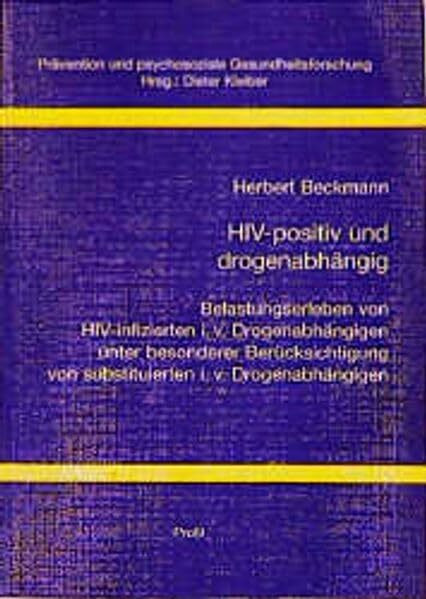 HIV-positiv und drogenabhängig: Belastungserleben von HIV-infizierten i. v. Drogenabhängigen unter besonderer Berücksichtigung von substituierten i. ... psychosoziale Gesundheitsforschung, Band 7)