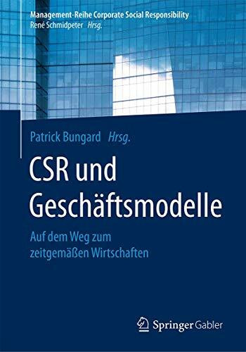 CSR und Geschäftsmodelle: Auf dem Weg zum zeitgemäßen Wirtschaften (Management-Reihe Corporate Social Responsibility)