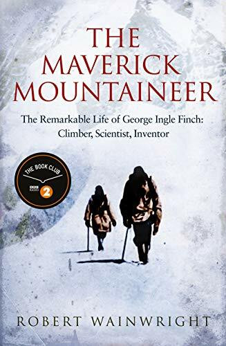 The Maverick Mountaineer: The Remarkable Life of George Ingle Finch: Climber, Scientist, Inventor