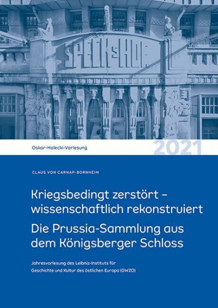 Kriegsbedingt zerstört – wissenschaftlich rekonstruiert: Die Prussia-Sammlung aus dem Königsberger Schloss. Oskar-Halecki-Vorlesung 2021