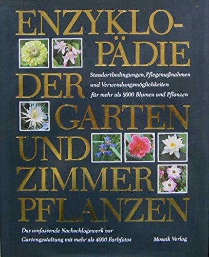 Enzyklopädie der Garten- und Zimmerpflanzen: Standortbedingungen, Pflegemassnahmen und Verwendungsmöglichkeiten für mehr als 8000 Blumen und Pflanzen