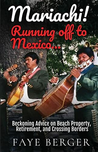 Mariachi! Running Off to Mexico: Beckoning Advice on Beach Front Property, Retirement, and Crossing Borders