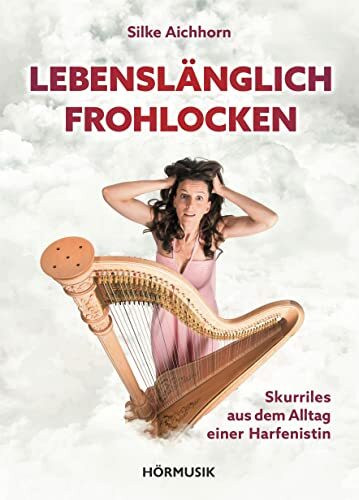 Lebenslänglich Frohlocken: Skurriles aus dem Alltag einer Harfenistin