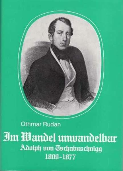 Im Wandel unwandelbar. Der Kärntner Dichter und Politiker Adolph Ritter v. Tschabuschnigg 1809-1877: Portät einer problematischen Persönlichkeit (Archiv für vaterländische Geschichte und Topographie)