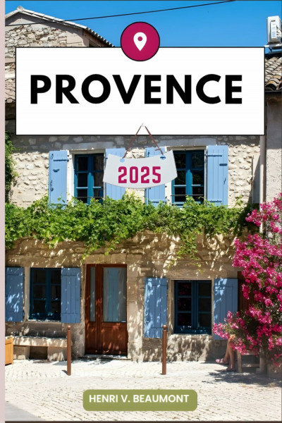 PROVENCE REISEFÜHRER: Navigieren Sie wie ein Einheimischer durch Ihr Reiseziel mit Reisetipps, Unterkunftsmöglichkeiten, Restaurants, Top-Attraktionen und mehr. (Abenteuerreisen & Touren)