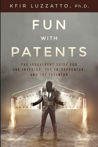 Fun with Patents: The Irreverent Guide for the Investor, the Entrepreneur, and the Inventor