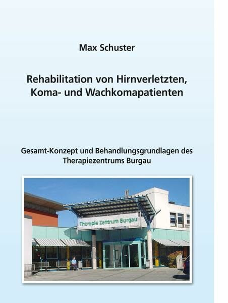 Rehabilitation von Hirnverletzten, Koma- und Wachkomapatienten: Gesamt-Konzept und Behandlungsgrundlagen des Therapiezentrums Burgau