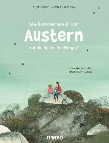 Wie kommen eine Million Austern auf die Spitze des Berges?: Eine Reise in die Welt der Fossilien