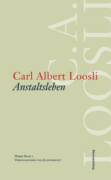 Werkausgabe C.A. Loosli: Werke 1. Anstaltsleben. Verdingkinder und Jugendrecht: BD 1