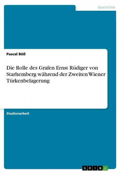 Die Rolle des Grafen Ernst Rüdiger von Starhemberg während der Zweiten Wiener Türkenbelagerung