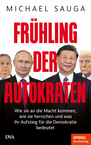 Frühling der Autokraten: Wie sie an die Macht kommen, wie sie herrschen und was ihr Aufstieg für die Demokratie bedeutet - Ein SPIEGEL-Buch
