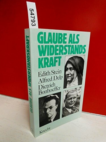 Glaube als Widerstandskraft. Edith Stein - Alfred Delp - Dietrich Bonhoeffer