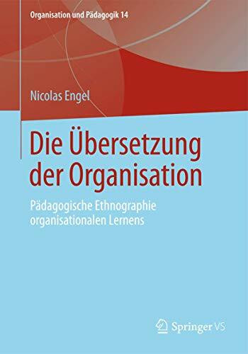 Die Übersetzung der Organisation: Pädagogische Ethnographie organisationalen Lernens (Organisation und Pädagogik, Band 14)