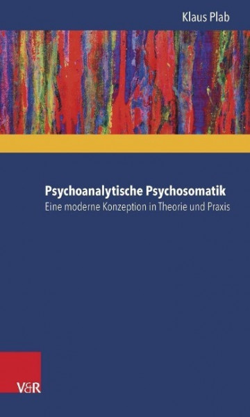 Psychoanalytische Psychosomatik - eine moderne Konzeption in Theorie und Praxis