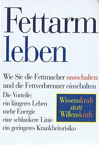 Fettarm leben: Wie Sie die Fettmacher ausschalten und die Fettverbrenner einschalten. Die Vorteile: ein längeres Leben, mehr Energie, eine schlankere ... Wissenskraft statt Willenskraft