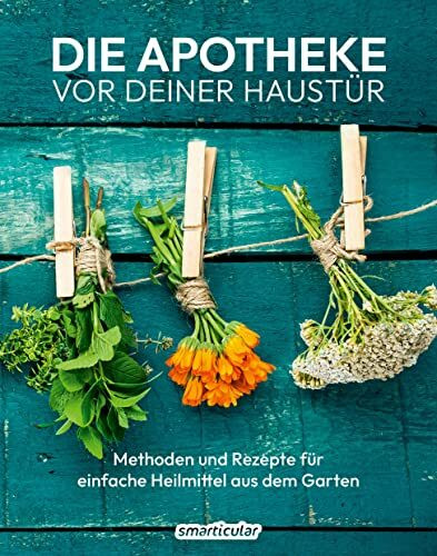Die Apotheke vor deiner Haustür: Methoden und Rezepte für einfache Heilmittel aus dem Garten (Kostbare Natur)