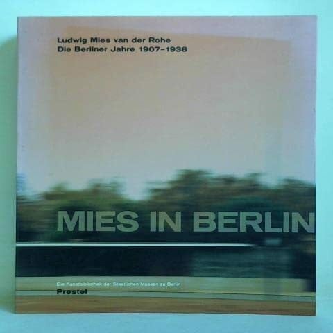 Mies in Berlin. Ludwig Mies van der Rohe. Die Berliner Jahre 1907 - 1938
