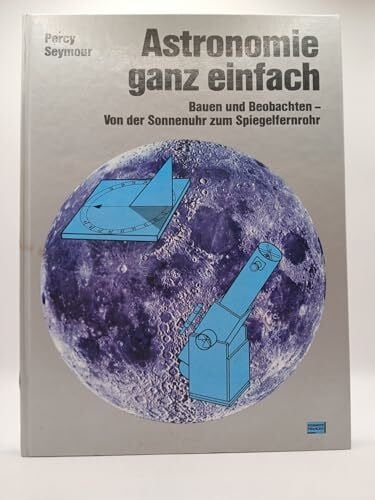 Astronomie ganz einfach. Bauen und Beobachten. Von der Sonnenuhr zum Spiegelfernrohr