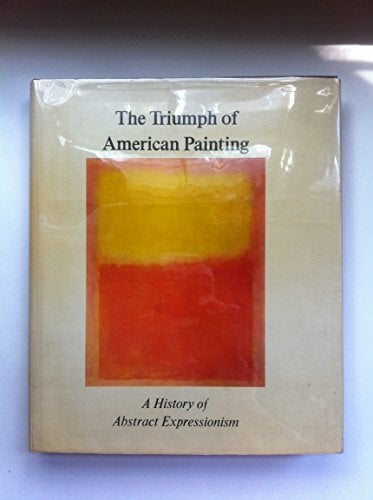 The Triumph Of American Painting: A History Of Abstract Expressionism The Triumph Of American Painting: A History Of Abstract Expressionism