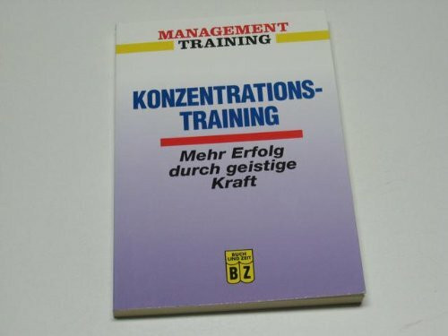 Konzentrationstraining : Mehr Erfolg durch Geistige Kraft (Management Training)